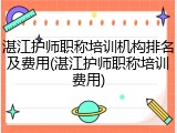 湛江护师职称培训机构排名及费用(湛江护师职称培训费用)