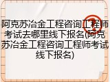 阿克苏冶金工程咨询工程师考试去哪里线下报名(阿克苏冶金工程咨询工程师考试线下报名)