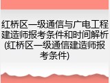 红桥区一级通信与广电工程建造师报考条件和时间解析(红桥区一级通信建造师报考条件)