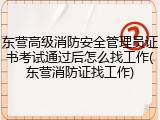 东营高级消防安全管理员证书考试通过后怎么找工作(东营消防证找工作)