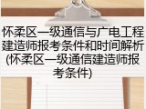 怀柔区一级通信与广电工程建造师报考条件和时间解析(怀柔区一级通信建造师报考条件)