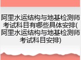 阿里水运结构与地基检测师考试科目有哪些具体安排(阿里水运结构与地基检测师考试科目安排)