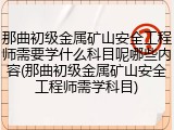 那曲初级金属矿山安全工程师需要学什么科目呢哪些内容(那曲初级金属矿山安全工程师需学科目)