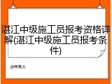 湛江中级施工员报考资格详解(湛江中级施工员报考条件)