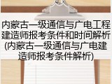 内蒙古一级通信与广电工程建造师报考条件和时间解析(内蒙古一级通信与广电建造师报考条件解析)