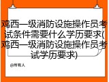 鸡西一级消防设施操作员考试条件需要什么学历要求(鸡西一级消防设施操作员考试学历要求)