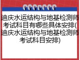 迪庆水运结构与地基检测师考试科目有哪些具体安排(迪庆水运结构与地基检测师考试科目安排)