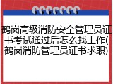 鹤岗高级消防安全管理员证书考试通过后怎么找工作(鹤岗消防管理员证书求职)
