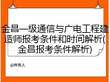 金昌一级通信与广电工程建造师报考条件和时间解析(金昌报考条件解析)