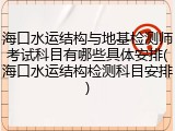 海口水运结构与地基检测师考试科目有哪些具体安排(海口水运结构检测科目安排)