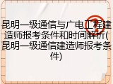 昆明一级通信与广电工程建造师报考条件和时间解析(昆明一级通信建造师报考条件)