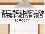 湛江三级应急救援员证报考具体要求(湛江应急救援员报考条件)