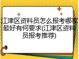 江津区资料员怎么报考哪家最好有何要求(江津区资料员报考推荐)
