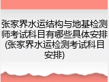 张家界水运结构与地基检测师考试科目有哪些具体安排(张家界水运检测考试科目安排)