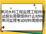 黑河水利工程监理工程师考试报名需要提供什么材料(黑河监理考试材料需提供)