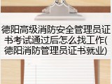 德阳高级消防安全管理员证书考试通过后怎么找工作(德阳消防管理员证书就业)