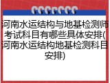 河南水运结构与地基检测师考试科目有哪些具体安排(河南水运结构地基检测科目安排)