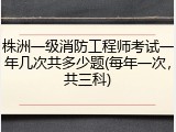 株洲一级消防工程师考试一年几次共多少题(每年一次，共三科)