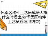 怀柔区构件工艺员成绩大概什么时候出来(怀柔区构件工艺员成绩出结果)
