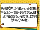 武清区四级消防安全管理员考试如何高分通过怎么备考(武清区四级消防管理员考试高分备考)