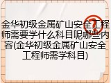 金华初级金属矿山安全工程师需要学什么科目呢哪些内容(金华初级金属矿山安全工程师需学科目)