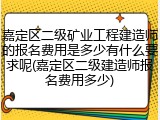 嘉定区二级矿业工程建造师的报名费用是多少有什么要求呢(嘉定区二级建造师报名费用多少)