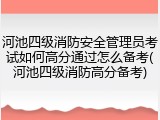 河池四级消防安全管理员考试如何高分通过怎么备考(河池四级消防高分备考)