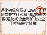通化初级金属矿山安全工程师需要学什么科目呢哪些内容(通化初级金属矿山安全工程师需学科目)