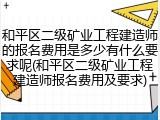 和平区二级矿业工程建造师的报名费用是多少有什么要求呢(和平区二级矿业工程建造师报名费用及要求)