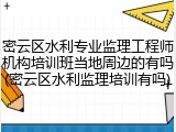 密云区水利专业监理工程师机构培训班当地周边的有吗(密云区水利监理培训有吗)
