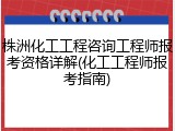 株洲化工工程咨询工程师报考资格详解(化工工程师报考指南)
