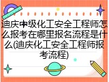 迪庆中级化工安全工程师怎么报考在哪里报名流程是什么(迪庆化工安全工程师报考流程)