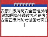 安康四级消防安全管理员考试如何高分通过怎么备考(安康四级消防考试备考高分)