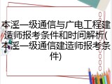本溪一级通信与广电工程建造师报考条件和时间解析(本溪一级通信建造师报考条件)