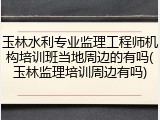 玉林水利专业监理工程师机构培训班当地周边的有吗(玉林监理培训周边有吗)