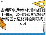 崇明区水运材料检测师好找工作吗，如何领取国家补贴(崇明区水运材料检测好找 job)