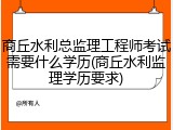 商丘水利总监理工程师考试需要什么学历(商丘水利监理学历要求)