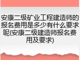 安康二级矿业工程建造师的报名费用是多少有什么要求呢(安康二级建造师报名费用及要求)