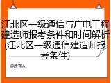 江北区一级通信与广电工程建造师报考条件和时间解析(江北区一级通信建造师报考条件)