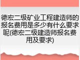 德宏二级矿业工程建造师的报名费用是多少有什么要求呢(德宏二级建造师报名费用及要求)
