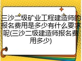 三沙二级矿业工程建造师的报名费用是多少有什么要求呢(三沙二级建造师报名费用多少)