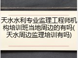 天水水利专业监理工程师机构培训班当地周边的有吗(天水周边监理培训有吗)