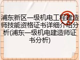 浦东新区一级机电工程建造师技能资格证书详细介绍分析(浦东一级机电建造师证书分析)