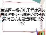 黄浦区一级机电工程建造师技能资格证书详细介绍分析(黄浦区机电建造师证书分析)