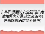 许昌四级消防安全管理员考试如何高分通过怎么备考(许昌四级消防高分备考)