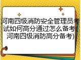 河南四级消防安全管理员考试如何高分通过怎么备考(河南四级消防高分备考)