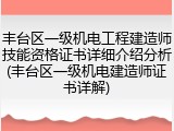 丰台区一级机电工程建造师技能资格证书详细介绍分析(丰台区一级机电建造师证书详解)