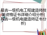 昌吉一级机电工程建造师技能资格证书详细介绍分析(昌吉一级机电建造师证书分析)