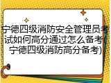 宁德四级消防安全管理员考试如何高分通过怎么备考(宁德四级消防高分备考)