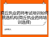 商丘执业药师考试培训如何挑选机构(商丘执业药师培训选择)